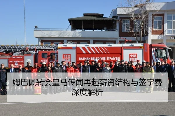 姆巴佩转会皇马传闻再起薪资结构与签字费深度解析
