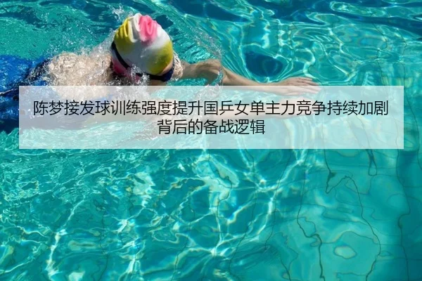 陈梦接发球训练强度提升国乒女单主力竞争持续加剧背后的备战逻辑